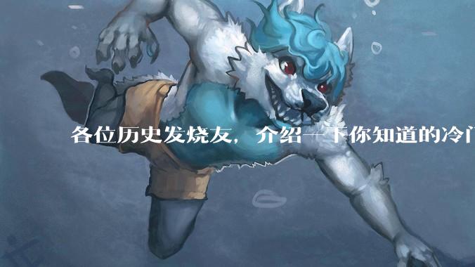 各位历史发烧友，介绍一下你知道的冷门史实或逆天史实？